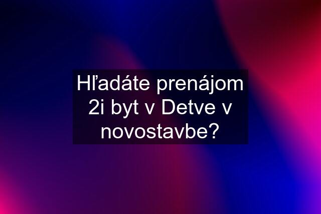 Hľadáte prenájom 2i byt v Detve v novostavbe?