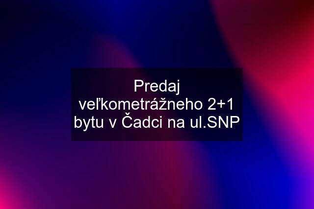 Predaj veľkometrážneho 2+1 bytu v Čadci na ul.SNP