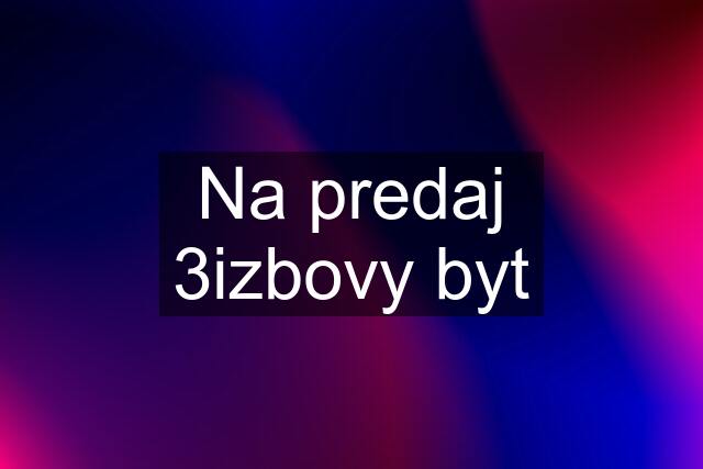 Na predaj 3izbovy byt