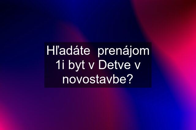 Hľadáte  prenájom 1i byt v Detve v novostavbe?