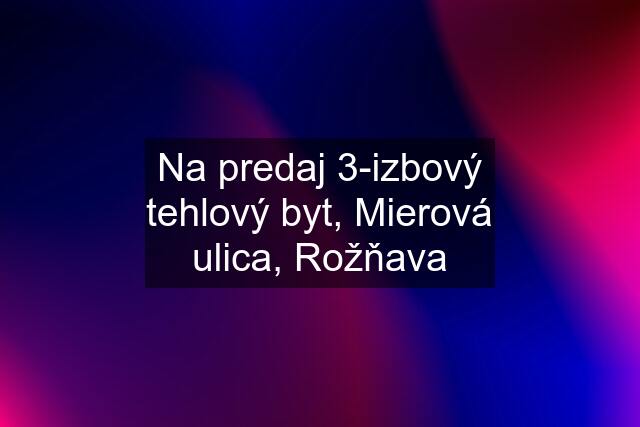 Na predaj 3-izbový tehlový byt, Mierová ulica, Rožňava