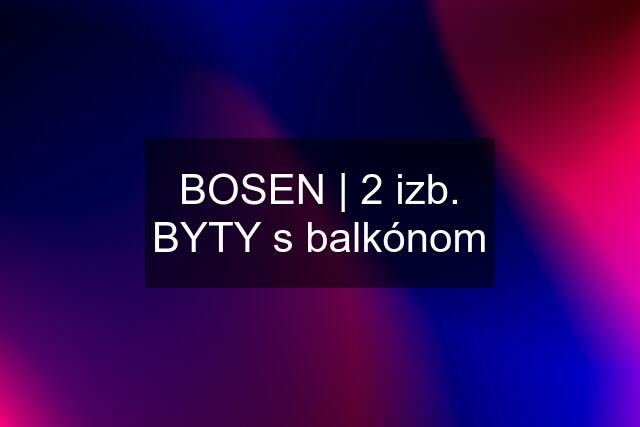 BOSEN | 2 izb. BYTY s balkónom