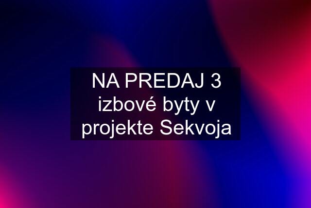 NA PREDAJ 3 izbové byty v projekte Sekvoja