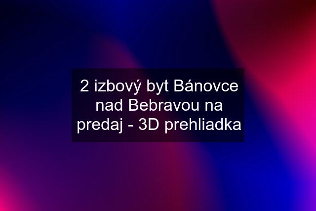 2 izbový byt Bánovce nad Bebravou na predaj - 3D prehliadka