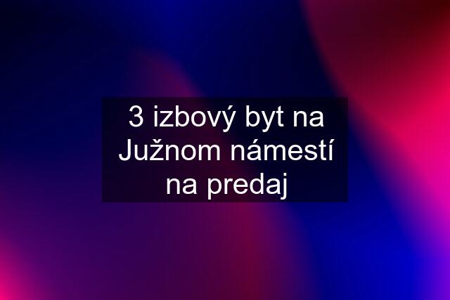 3 izbový byt na Južnom námestí na predaj