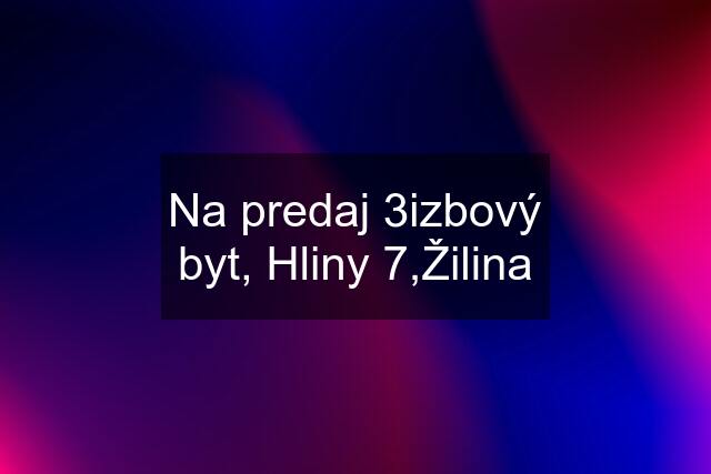 Na predaj 3izbový byt, Hliny 7,Žilina