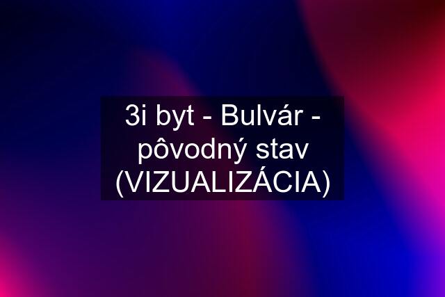 3i byt - Bulvár - pôvodný stav (VIZUALIZÁCIA)