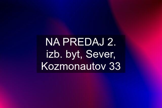 NA PREDAJ 2. izb. byt, Sever, Kozmonautov 33