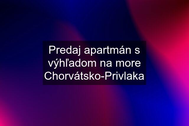 Predaj apartmán s výhľadom na more Chorvátsko-Privlaka