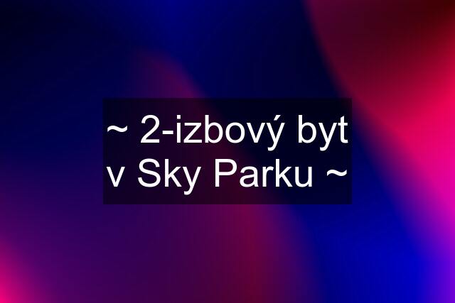 ~ 2-izbový byt v Sky Parku ~