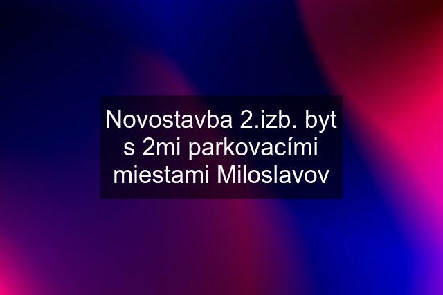 Novostavba 2.izb. byt s 2mi parkovacími miestami Miloslavov