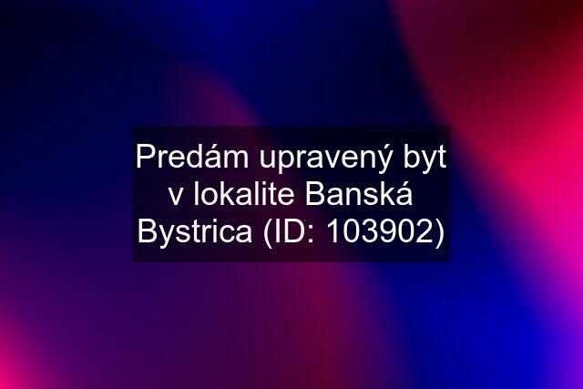 Predám upravený byt v lokalite Banská Bystrica (ID: 103902)