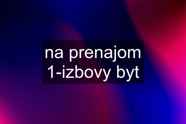 na prenajom 1-izbovy byt