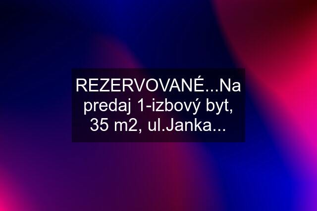 REZERVOVANÉ...Na predaj 1-izbový byt, 35 m2, ul.Janka...