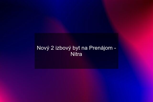 Nový 2 izbový byt na Prenájom - Nitra