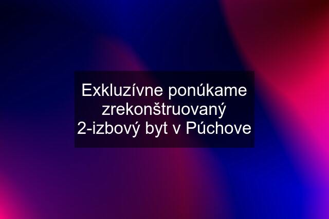 Exkluzívne ponúkame zrekonštruovaný 2-izbový byt v Púchove