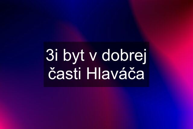 3i byt v dobrej časti Hlaváča