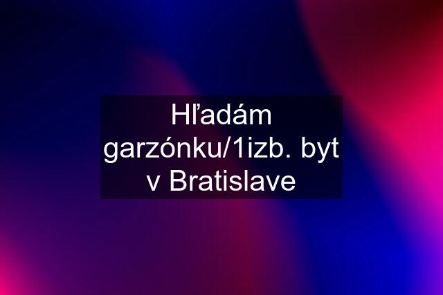 Hľadám garzónku/1izb. byt v Bratislave