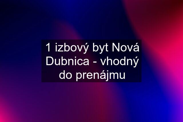 1 izbový byt Nová Dubnica - vhodný do prenájmu