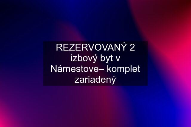 REZERVOVANÝ 2 izbový byt v Námestove– komplet zariadený