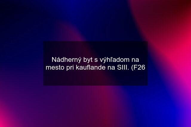 Nádherný byt s výhľadom na mesto pri kauflande na SIII. (F26