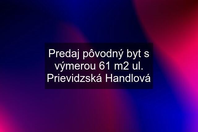 Predaj pôvodný byt s výmerou 61 m2 ul. Prievidzská Handlová