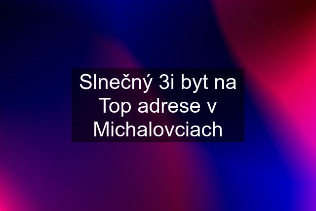 Slnečný 3i byt na Top adrese v Michalovciach