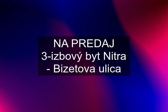 NA PREDAJ 3-izbový byt Nitra - Bizetova ulica