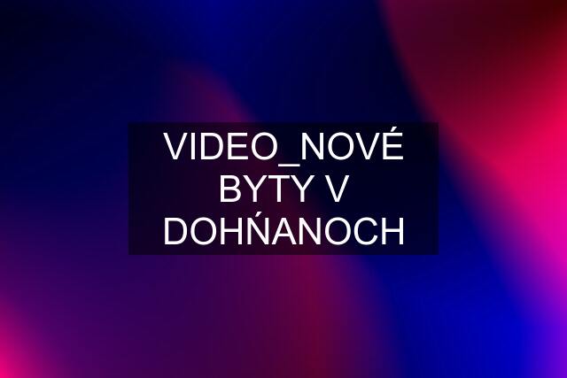 VIDEO_NOVÉ BYTY V DOHŃANOCH