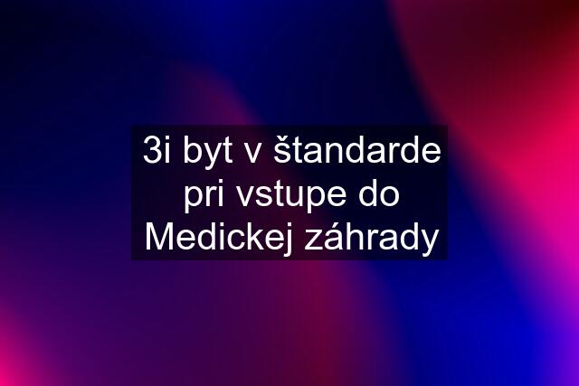 3i byt v štandarde pri vstupe do Medickej záhrady