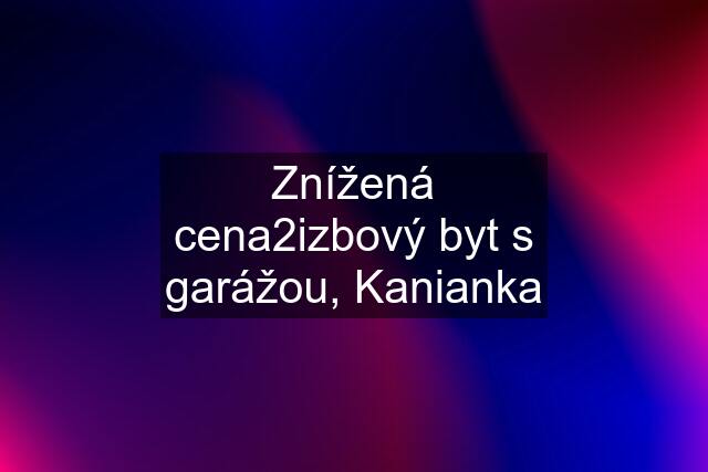 Znížená cena2izbový byt s garážou, Kanianka