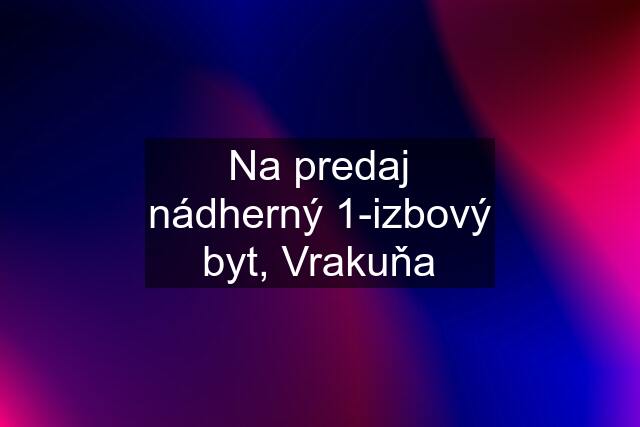 Na predaj nádherný 1-izbový byt, Vrakuňa