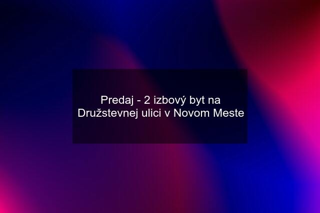 Predaj - 2 izbový byt na Družstevnej ulici v Novom Meste