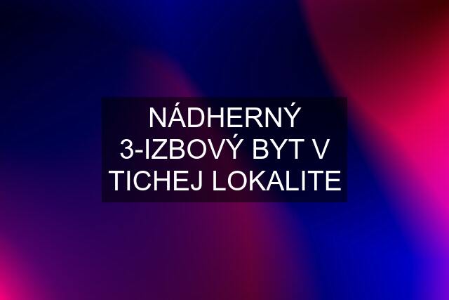 NÁDHERNÝ 3-IZBOVÝ BYT V TICHEJ LOKALITE