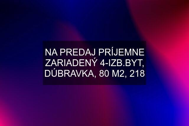 NA PREDAJ PRÍJEMNE ZARIADENÝ 4-IZB.BYT, DÚBRAVKA, 80 M2, 218