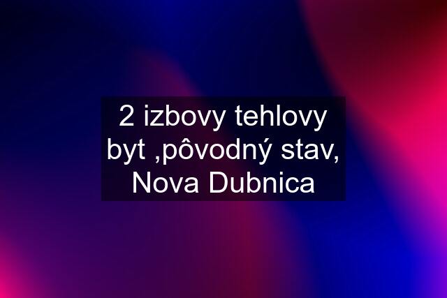 2 izbovy tehlovy byt ,pôvodný stav, Nova Dubnica