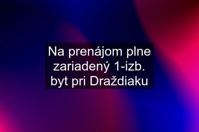 Na prenájom plne zariadený 1-izb. byt pri Draždiaku