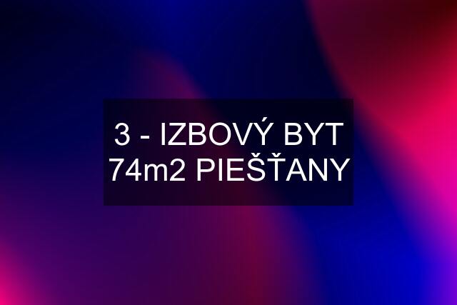 3 - IZBOVÝ BYT 74m2 PIEŠŤANY