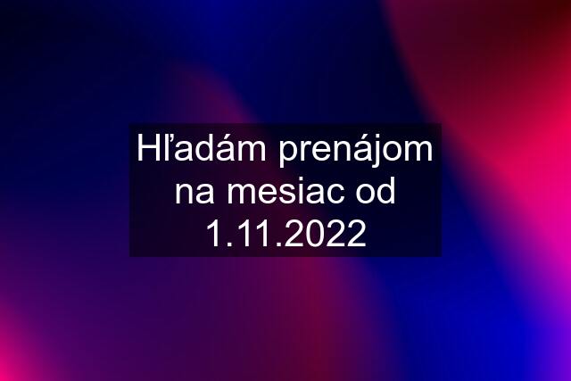 Hľadám prenájom na mesiac od 1.11.2022