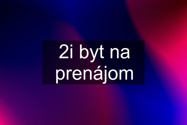 2i byt na prenájom