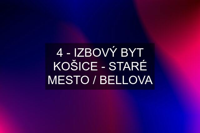 4 - IZBOVÝ BYT KOŠICE - STARÉ MESTO / BELLOVA