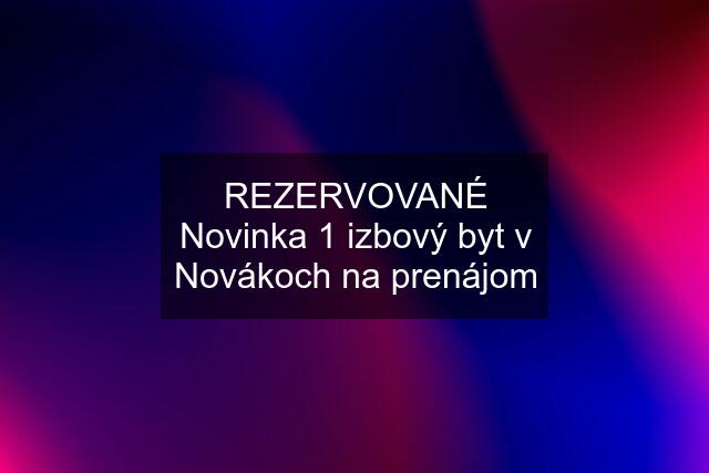 REZERVOVANÉ Novinka 1 izbový byt v Novákoch na prenájom