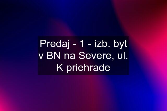 Predaj - 1 - izb. byt v BN na Severe, ul. K priehrade