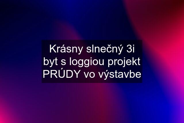 Krásny slnečný 3i byt s loggiou projekt PRÚDY vo výstavbe