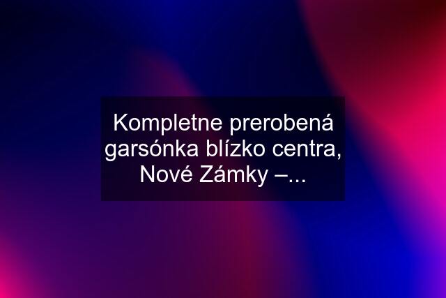 Kompletne prerobená garsónka blízko centra, Nové Zámky –...