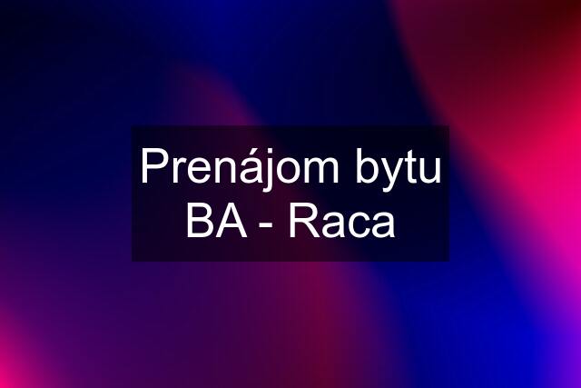 Prenájom bytu BA - Raca