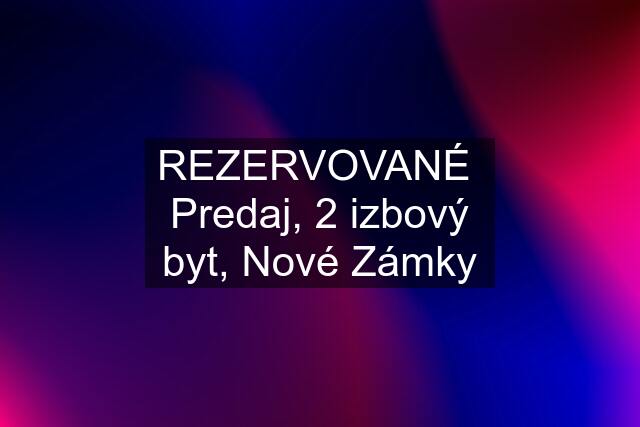 REZERVOVANÉ  Predaj, 2 izbový byt, Nové Zámky