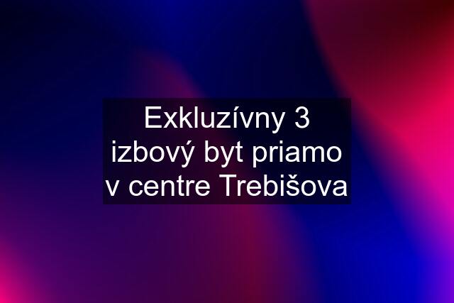 Exkluzívny 3 izbový byt priamo v centre Trebišova