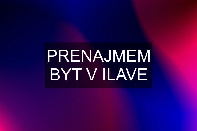 PRENAJMEM BYT V ILAVE