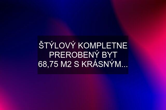 ŠTÝLOVÝ KOMPLETNE PREROBENÝ BYT 68,75 M2 S KRÁSNÝM...